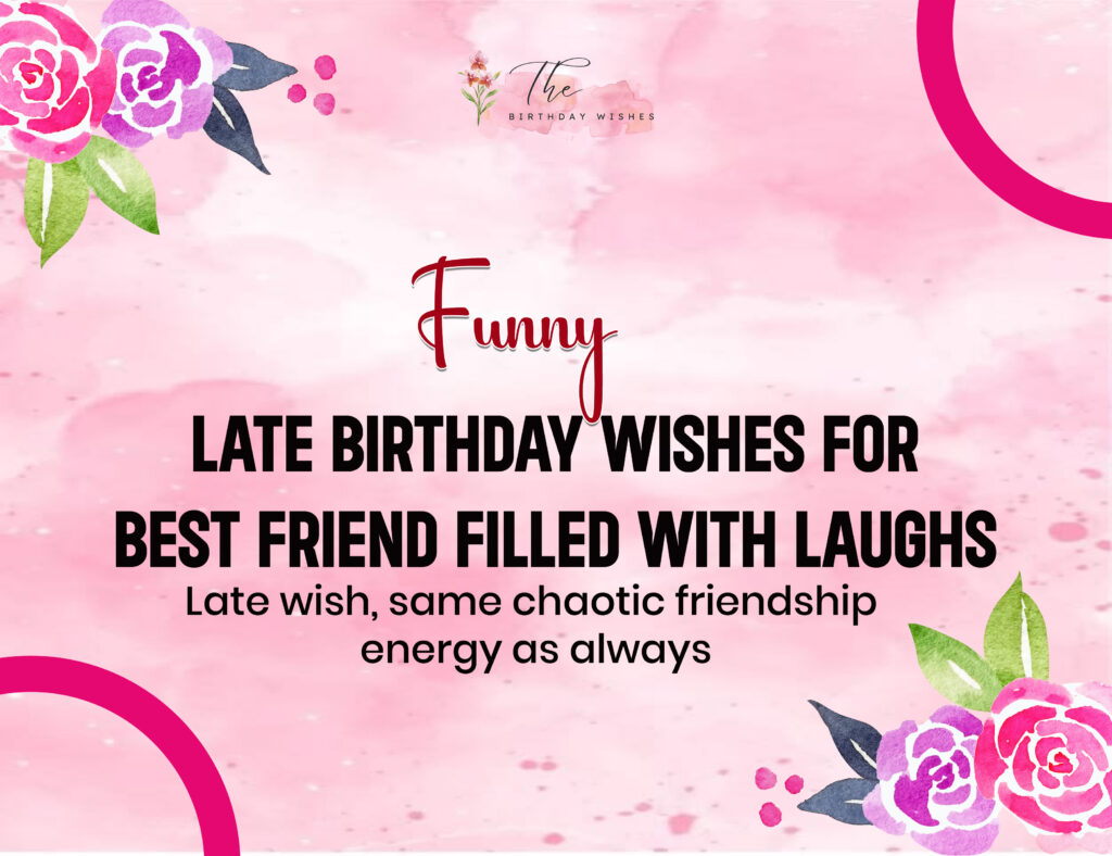 Funny Late Birthday Wishes That Turn "Sorry I'm Late" Into a Laugh 3 funny late birthday wishes for best friend