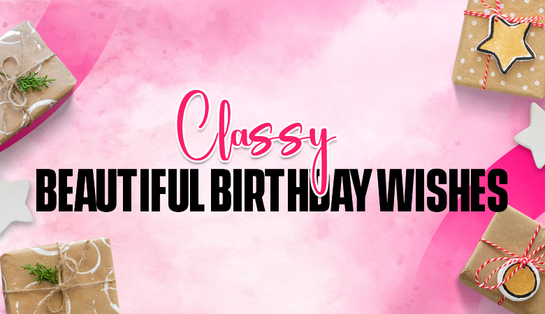 Classy Beautiful Birthday Wishes for Cherished Celebrations