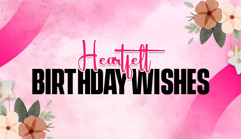 Heartfelt Birthday Wishes for Family, Friends, and Everyone Special 